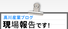 高川産業ブログ：現場報告です！